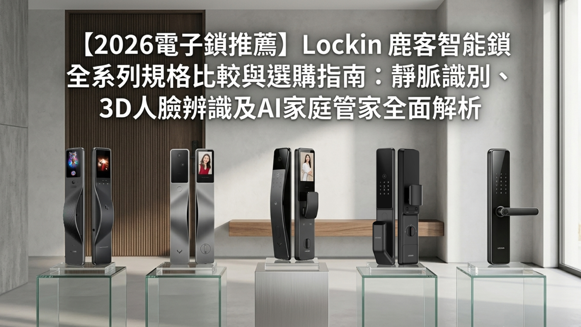 【2026電子鎖推薦】Lockin 鹿客智能鎖全系列規格比較與選購指南：靜脈識別、3D人臉辨識及AI家庭管家全面解析